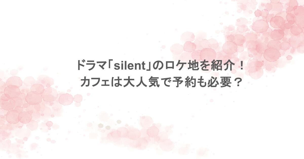 ドラマ「silent」のロケ地を紹介!カフェは大人気で予約も必要?