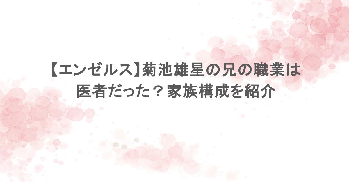 【エンゼルス】菊池雄星の兄の職業は医者だった？家族構成を紹介