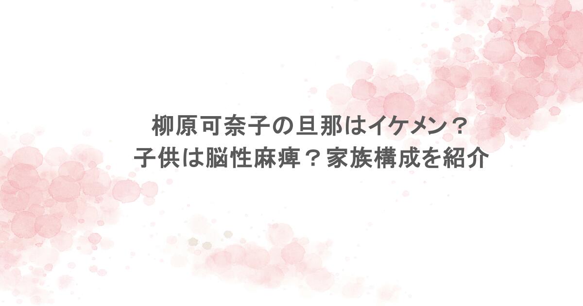 柳原可奈子の旦那はイケメン?子供は脳性麻痺?家族構成を紹介