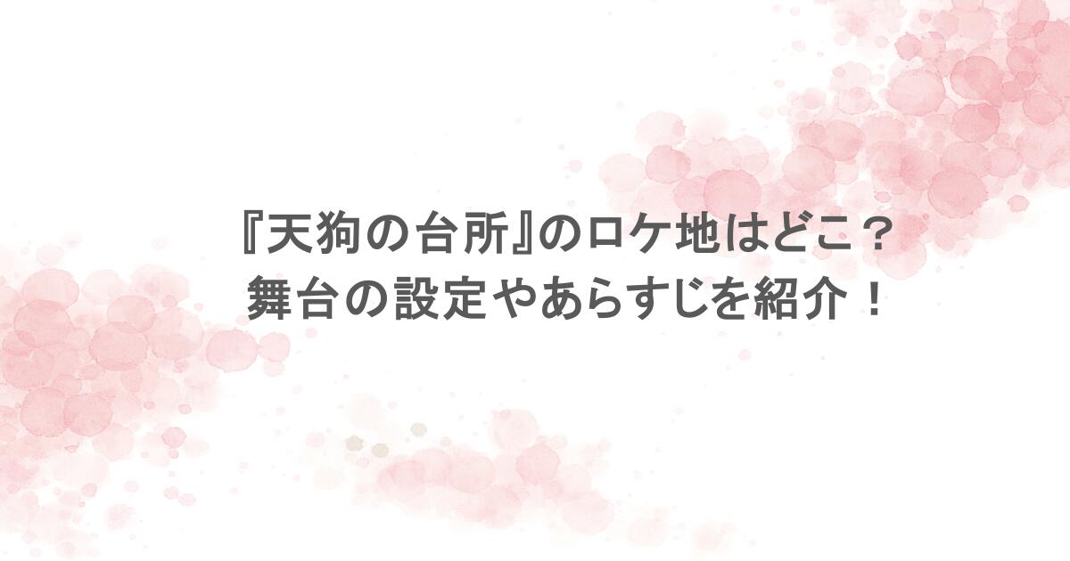 『天狗の台所』のロケ地はどこ？舞台の設定やあらすじを紹介！