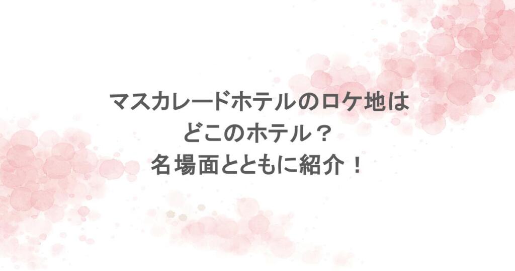 マスカレードホテルのロケ地はどこのホテル？名場面とともに紹介！