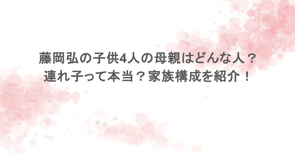 藤岡弘の子供4人の母親はどんな人？連れ子って本当？家族構成を紹介！