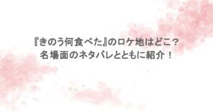 『きのう何食べた』のロケ地はどこ？名場面のネタバレとともに紹介！